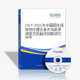 2019-2023年中國固體廢棄物處理設備市場前景調查及投融資戰略研究報告