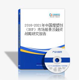 2016-2021年中國增塑劑（DOP）市場前景及融資戰略研究報告