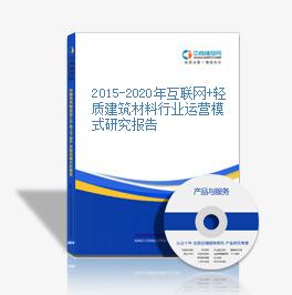2015-2020年互聯網+輕質建筑材料行業運營模式研究報告