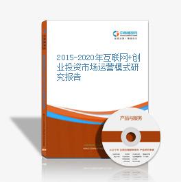 2015-2020年互聯網+創業投資市場運營模式研究報告