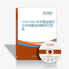2016-2021年中国金融行业并购重组战略研究报告